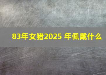 83年女猪2025 年佩戴什么